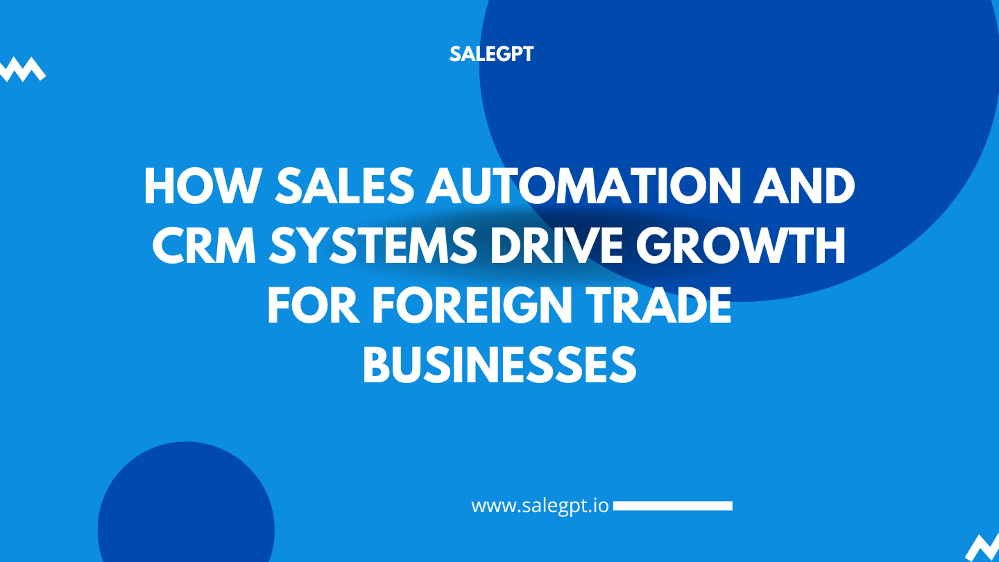 How Sales Automation and CRM Systems Drive Growth for Foreign Trade Businesses – SaleAI