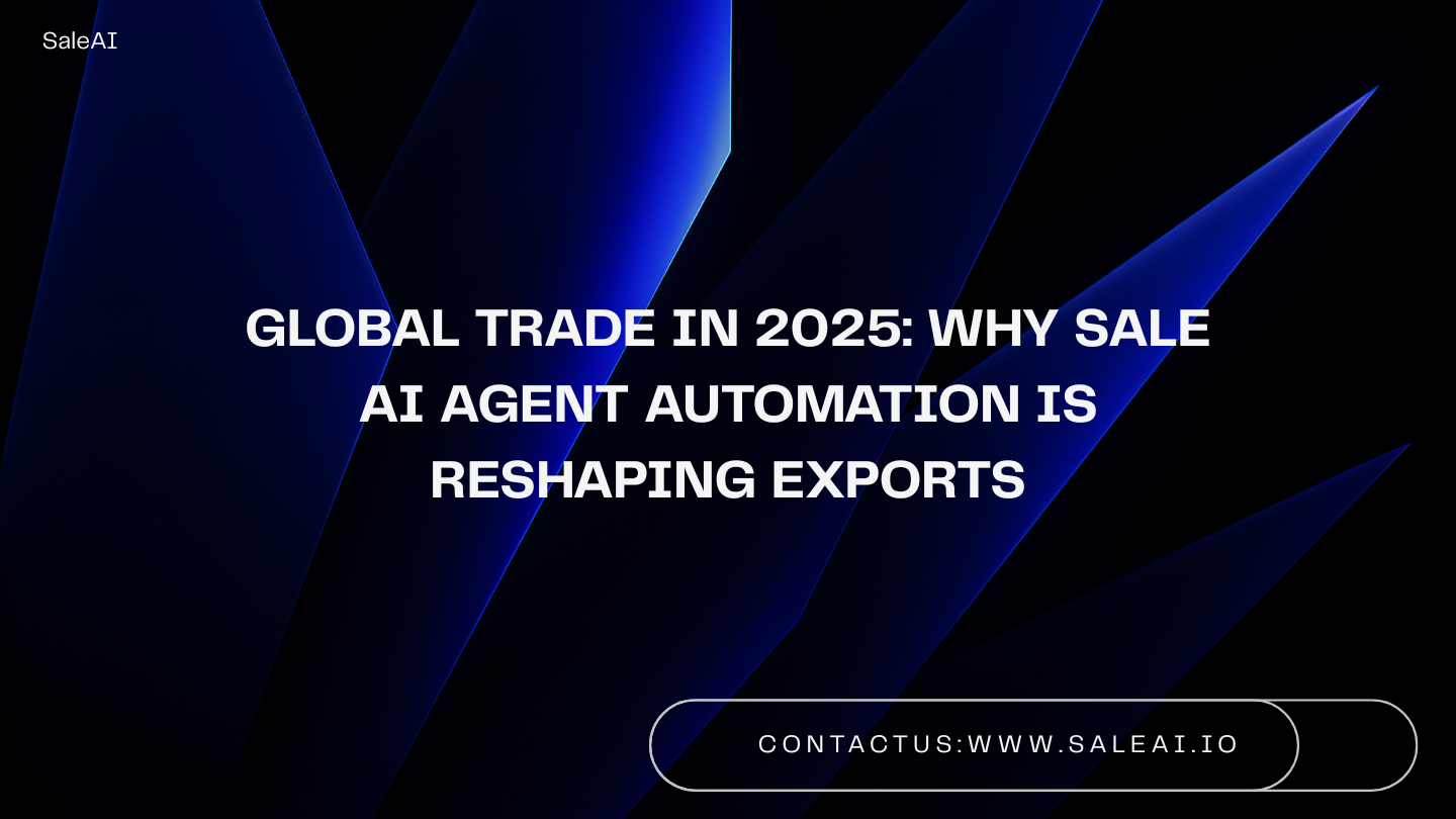Global Trade in 2025: Why Sale AI Agent Automation Is Reshaping Exports
